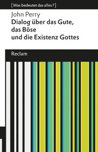 Buchcover: John Perry. Dialog über das Gute, das Böse und die Existenz Gottes - Was bedeutet das alles?. Philipp Reclam jun. Verlag, Ditzingen, 2012.