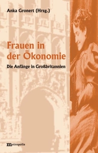 Buchcover: Anka Gronert (Hg.). Frauen in der Ökonomie - Die Anfänge in Großbritannien. Metropolis Verlag, Marburg, 2001.
