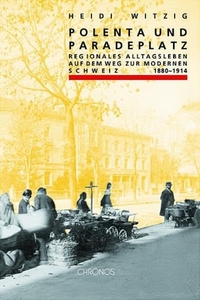 Cover: Heidi Witzig. Polenta und Paradeplatz - Regionales Alltagsleben auf dem Weg zur modernen Schweiz, 1880-1914. Chronos Verlag, Zürich, 2002.