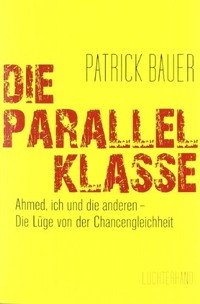 Buchcover: Patrick Bauer. Die Parallelklasse - Ahmed, ich und die anderen - Die Lüge von der Chancengleichheit. Luchterhand Literaturverlag, München, 2011.