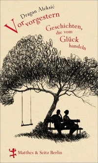 Buchcover: Dragan Aleksic. Vorvorgestern - Geschichten, die vom Glück handeln. Matthes und Seitz Berlin, Berlin, 2011.