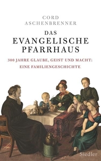 Buchcover: Cord Aschenbrenner. Das evangelische Pfarrhaus - 300 Jahre Glaube, Geist und Macht: Eine Familiengeschichte. Siedler Verlag, München, 2015.