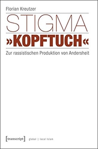 Buchcover: Florian Kreutzer. Stigma "Kopftuch" - Zur rassistischen Produktion von Andersheit. Transcript Verlag, Bielefeld, 2015.