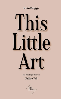 Buchcover: Kate Briggs. This Little Art - Essay. Ink Press, Zürich, 2021.