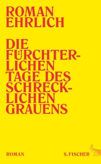 Buchcover: Roman Ehrlich. Die fürchterlichen Tage des schrecklichen Grauens - Roman. S. Fischer Verlag, Frankfurt am Main, 2017.