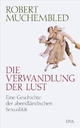 Cover: Robert Muchembled. Die Verwandlung der Lust - Eine Geschichte der abendländischen Sexualität. Deutsche Verlags-Anstalt (DVA), München, 2008.
