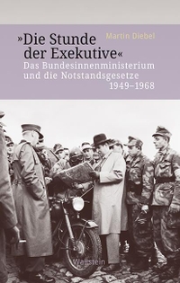 Buchcover: Martin Diebel. Die Stunde der Exekutive - Das Bundesinnenministerium und die Notstandsgesetze 1949-1968. Wallstein Verlag, Göttingen, 2019.