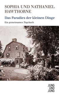 Buchcover: Nathaniel Hawthorne / Sophia Hawthorne. Das Paradies der kleinen Dinge - Ein gemeinsames Tagebuch. Jung und Jung Verlag, Salzburg, 2014.