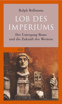 Buchcover: Ralph Bollmann. Lob des Imperiums - Der Untergang Roms und die Zukunft des Westens. wjs verlag, Berlin, 2006.