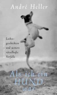 Buchcover: Andre Heller. Als ich ein Hund war - Liebesgeschichten und weitere rätselhafte Vorfälle. Berlin Verlag, Berlin, 2001.
