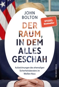 Cover: John R. Bolton. Der Raum, in dem alles geschah - Aufzeichnungen des ehemaligen Sicherheitsberaters im Weißen Haus. Das Neue Berlin Verlag, Berlin, 2020.