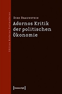 Buchcover: Dirk Braunstein. Adornos Kritik der politischen Ökonomie. Transcript Verlag, Bielefeld, 2011.