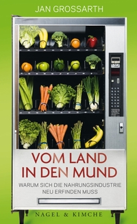 Buchcover: Jan Grossarth. Vom Land in den Mund - Warum sich die Nahrungsindustrie neu erfinden muss. Nagel und Kimche Verlag, Zürich, 2016.