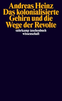 Buchcover: Andreas Heinz. Das kolonialisierte Gehirn und die Wege der Revolte. Suhrkamp Verlag, Berlin, 2023.
