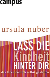 Cover: Ursula Nuber. Lass die Kindheit hinter Dir - Das Leben endlich selbst gestalten. Campus Verlag, Frankfurt am Main, 2009.