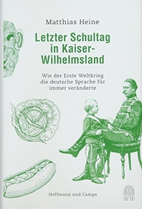Buchcover: Matthias Heine. Letzter Schultag in Kaiser-Wilhelmsland - Wie der Erste Weltkrieg die deutsche Sprache für immer veränderte. Hoffmann und Campe Verlag, Hamburg, 2018.