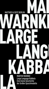 Martin Warnke. Large Language Kabbala - Eine kleine Geschichte der Großen Sprachmodelle. Matthes und Seitz, Berlin, 2026.