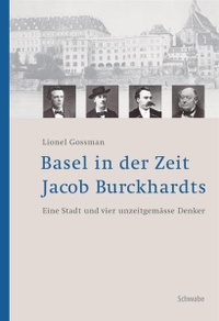 Lionel Gossman. Basel in der Zeit Jacob Burckhardts - Eine Stadt und vier unzeitgemäße Denker. Schwabe Verlag, Basel, 2005.