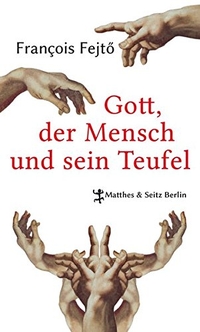 Buchcover: François Fejtö. Gott, der Mensch und sein Teufel - Gedanken über das Böse und den Lauf der Geschichte. Matthes und Seitz, Berlin, 2014.