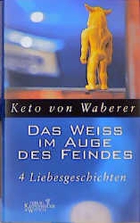 Cover: Keto von Waberer. Das Weiß im Auge des Feindes - 4 Liebesgeschichten. Kiepenheuer und Witsch Verlag, Köln, 1999.