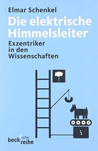 Buchcover: Elmar Schenkel. Die elektrische Himmelsleiter - Exzentriker in den Wissenschaften. C.H. Beck Verlag, München, 2005.