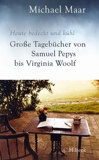 Buchcover: Michael Maar. Heute bedeckt und kühl - Große Tagebücher von Samuel Pepys bis Virginia Woolf . C.H. Beck Verlag, München, 2013.