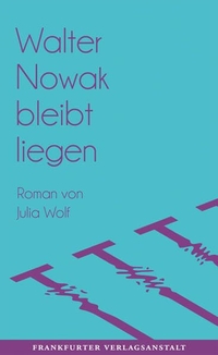 Buchcover: Julia Wolf. Walter Nowak bleibt liegen - Roman. Frankfurter Verlagsanstalt, Frankfurt am Main, 2017.