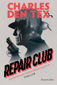 Buchcover: Charles den Tex. Repair Club - Geheimnisse eines Meisterspions. Thriller. Harper Collins, Hamburg, 2024.