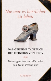 Buchcover: Emanuel Herzog von Croy. Nie war es herrlicher zu leben - Das geheime Tagebuch des Herzogs von Croÿ 1718-1784. C.H. Beck Verlag, München, 2011.