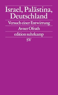 Avner Ofrath. Israel, Palästina, Deutschland - Versuch einer Entwirrung. Suhrkamp Verlag, Berlin, 2026. Avner Ofrath. Israel, Palästina, Deutschland - Versuch einer Entwirrung. Suhrkamp Verlag, Berlin, 2026.
