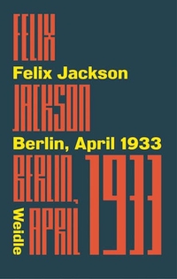 Buchcover: Felix Jackson. Berlin, April 1933 - Roman. Weidle Verlag, Bonn, 2018.