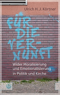 Buchcover: Ulrich Körtner. Für die Vernunft - Wider Moralisierung und Emotionalisierung in Politik und Kirche. Evangelische Verlagsanstalt, Leipzig, 2017.