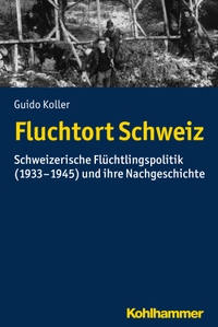 Cover: Guido Koller. Fluchtort Schweiz - Schweizerische Flüchtlingspolitik (1933-1945) und ihre Nachgeschichte. W. Kohlhammer Verlag, Stuttgart, 2017.