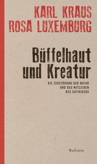 Cover: Karl Kraus / Rosa Luxemburg. Büffelhaut und Kreatur - Die Zerstörung der Natur und das Mitleiden des Satirikers. Wallstein Verlag, Göttingen, 2022.