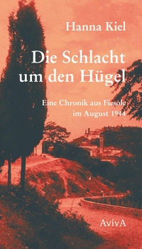 Buchcover: Hanna Kiel. Die Schlacht um den Hügel - Eine Chronik aus Fiesole vom August 1944. Aviva Verlag, Berlin, 2024.