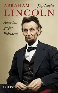 Buchcover: Jörg Nagler. Abraham Lincoln - Amerikas großer Präsident. Eine Biografie. C.H. Beck Verlag, München, 2009.
