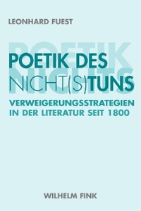 Buchcover: Leonhard Fuest. Poetik des Nicht(s)tun - Verweigerungsstrategien in der Literatur seit 1800. Habil.-Schrift. Wilhelm Fink Verlag, Paderborn, 2008.