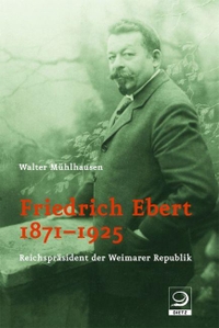 Cover: Walter Mühlhausen. Friedrich Ebert 1871-1925 - Reichspräsident der Weimarer Republik. J. H. W. Dietz Verlag, Bonn, 2006.