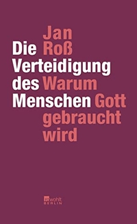 Buchcover: Jan Roß. Die Verteidigung des Menschen - Warum Gott gebraucht wird. Rowohlt Berlin Verlag, Berlin, 2012.