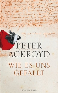 Buchcover: Peter Ackroyd. Wie es uns gefällt - Roman. Albrecht Knaus Verlag, München, 2007.