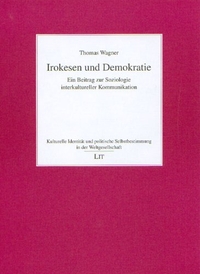 Buchcover: Thomas Wagner. Irokesen und Demokratie - Ein Beitrag zur Soziologie interkultureller Kommunikation. LIT Verlag, Münster, 2004.