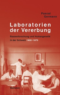 Buchcover: Pascal Germann. Laboratorien der Vererbung - Rassenforschung und Humangenetik in der Schweiz, 1900-1970. Wallstein Verlag, Göttingen, 2016.