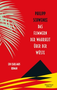 Buchcover: Philipp Schwenke. Das Flimmern der Wahrheit über der Wüste - Ein Karl-May-Roman. Kiepenheuer und Witsch Verlag, Köln, 2018.