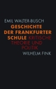 Cover: Emil Walter-Busch. Geschichte der Frankfurter Schule - Kritische Theorie und Politik. Wilhelm Fink Verlag, Paderborn, 2010.