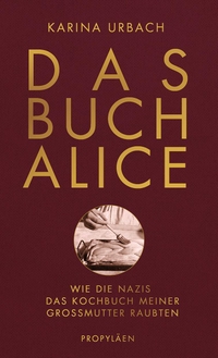Buchcover: Karina Urbach. Das Buch Alice - Wie die Nazis das Kochbuch meiner Großmutter raubten. Propyläen Verlag, Berlin, 2020.