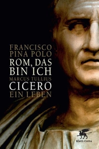 Buchcover: Francisco Pina Polo. Rom, das bin ich - Marcus Tullius Cicero. Ein Leben. Klett-Cotta Verlag, Stuttgart, 2010.
