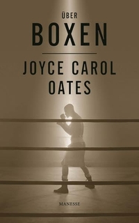 Buchcover: Joyce Carol Oates. Über Boxen. Manesse Verlag, Zürich, 2013.