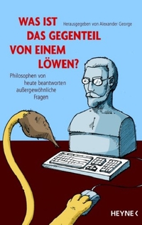 Buchcover: Alexander George (Hg.). Was ist das Gegenteil von einem Löwen? - Philosophen von heute beantworten außergewöhnliche Fragen. Heyne Verlag, München, 2007.