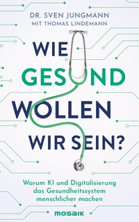 Buchcover: Sven Jungmann. Wie gesund wollen wir sein? - Warum KI und Digitalisierung das Gesundheitssystem menschlicher machen. Mosaik bei Goldmann Verlag, München, 2024.
