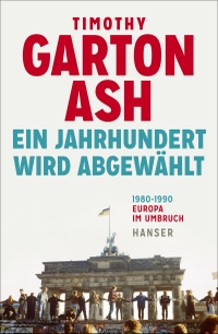 Buchcover: Timothy Garton Ash. Ein Jahrhundert wird abgewählt - Europa im Umbruch 1980-1990, Erweiterte Neuausgabe. Carl Hanser Verlag, München, 2019.